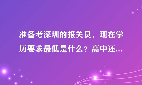 准备考深圳的报关员，现在学历要求最低是什么？高中还是大专啊？