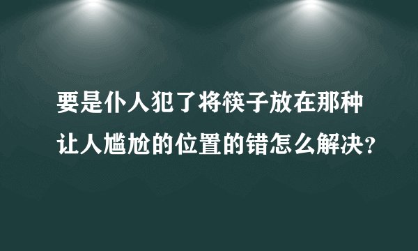 要是仆人犯了将筷子放在那种让人尴尬的位置的错怎么解决？