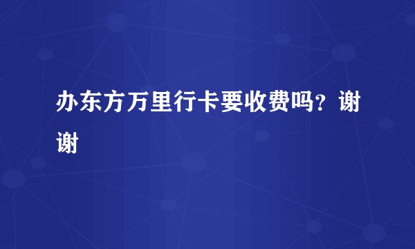 办东方万里行卡要收费吗？谢谢