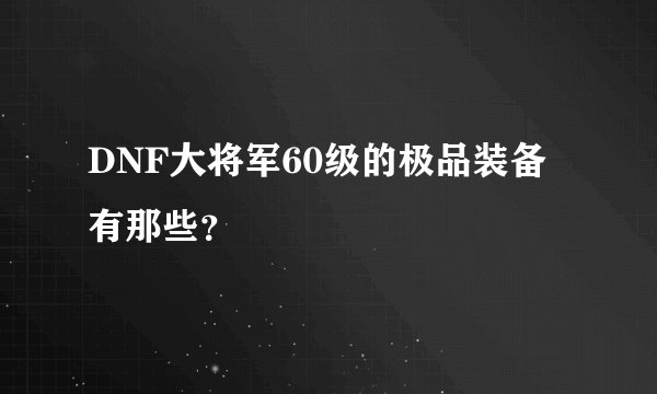 DNF大将军60级的极品装备有那些？