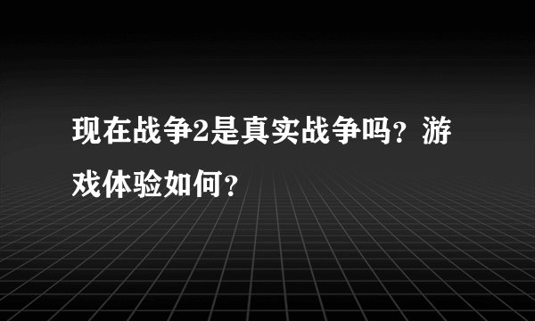 现在战争2是真实战争吗？游戏体验如何？