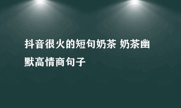 抖音很火的短句奶茶 奶茶幽默高情商句子