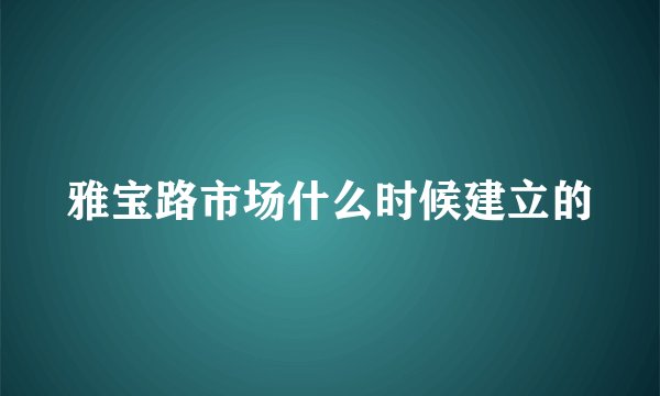 雅宝路市场什么时候建立的