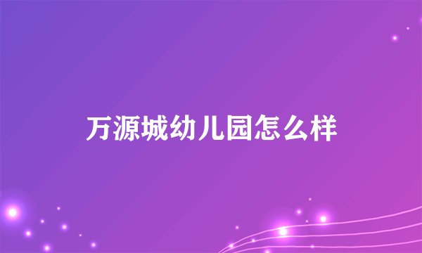 万源城幼儿园怎么样