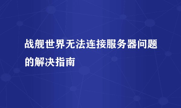 战舰世界无法连接服务器问题的解决指南