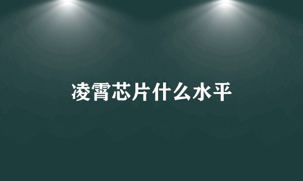 凌霄芯片什么水平