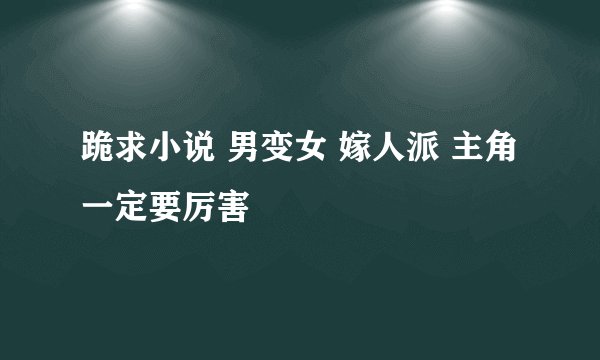 跪求小说 男变女 嫁人派 主角一定要厉害