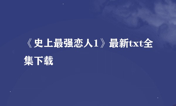 《史上最强恋人1》最新txt全集下载