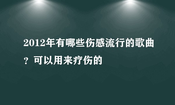 2012年有哪些伤感流行的歌曲？可以用来疗伤的