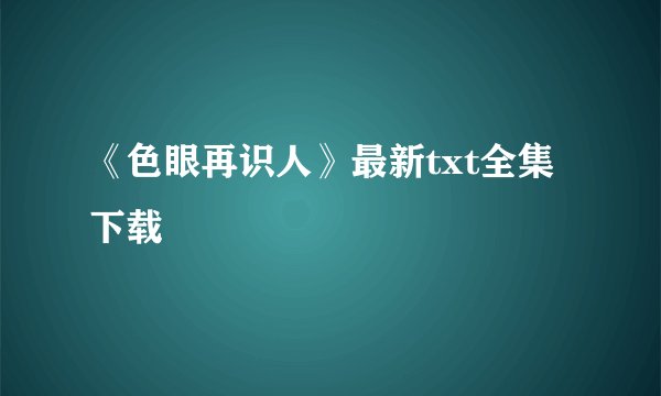 《色眼再识人》最新txt全集下载