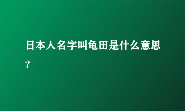 日本人名字叫龟田是什么意思？