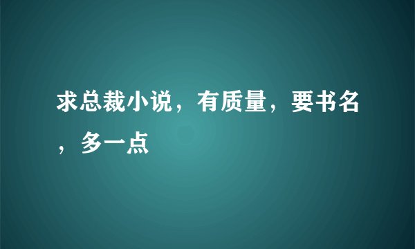 求总裁小说，有质量，要书名，多一点