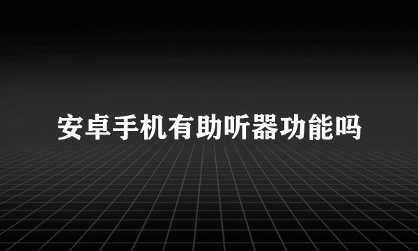 安卓手机有助听器功能吗