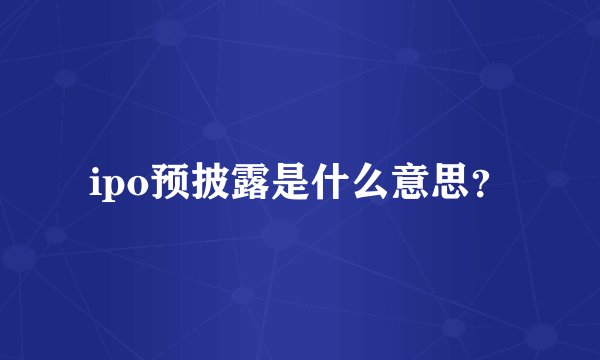 ipo预披露是什么意思？