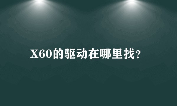 X60的驱动在哪里找？