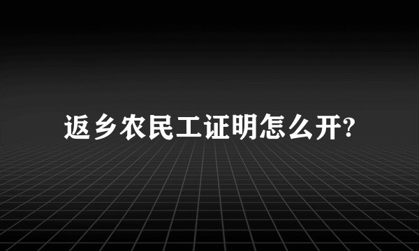 返乡农民工证明怎么开?