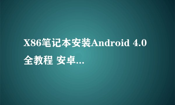 X86笔记本安装Android 4.0全教程 安卓4.0开发环境搭建