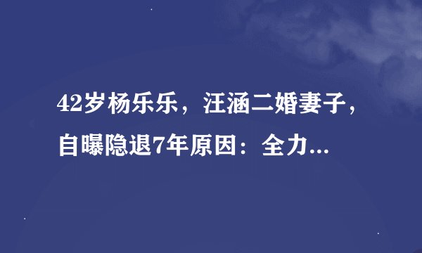 42岁杨乐乐，汪涵二婚妻子，自曝隐退7年原因：全力以赴陪孩子