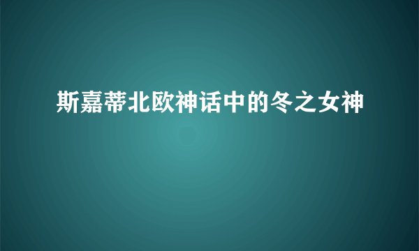 斯嘉蒂北欧神话中的冬之女神