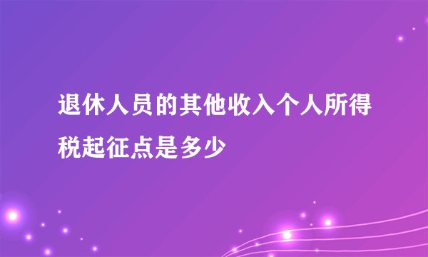 退休人员的其他收入个人所得税起征点是多少