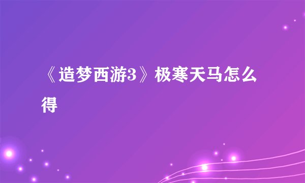 《造梦西游3》极寒天马怎么得