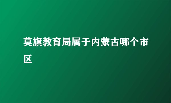 莫旗教育局属于内蒙古哪个市区