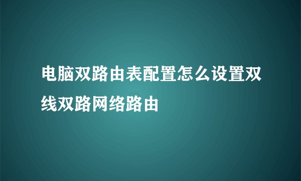 电脑双路由表配置怎么设置双线双路网络路由