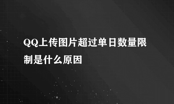 QQ上传图片超过单日数量限制是什么原因