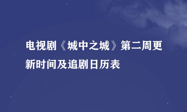 电视剧《城中之城》第二周更新时间及追剧日历表