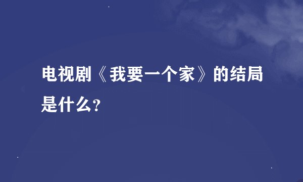 电视剧《我要一个家》的结局是什么？