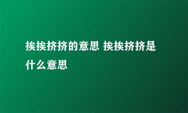 挨挨挤挤的意思 挨挨挤挤是什么意思
