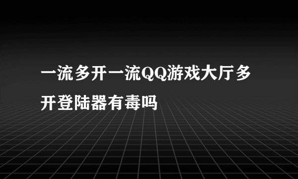 一流多开一流QQ游戏大厅多开登陆器有毒吗