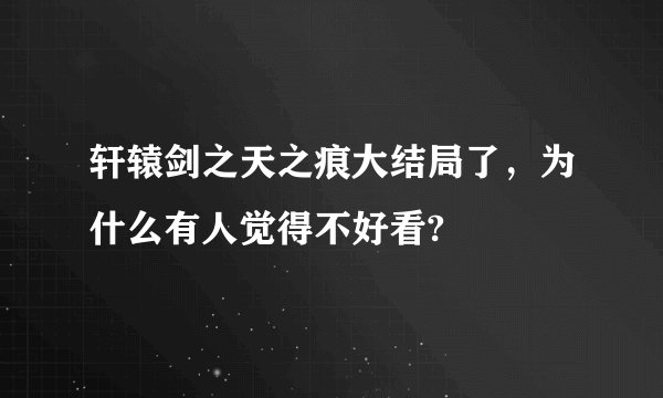 轩辕剑之天之痕大结局了，为什么有人觉得不好看?