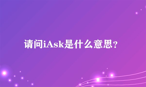 请问iAsk是什么意思？