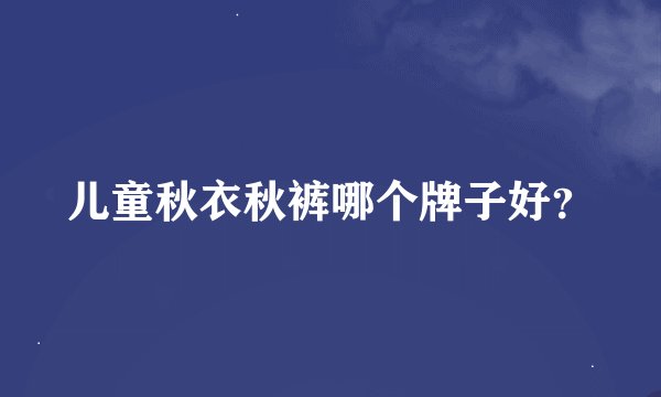 儿童秋衣秋裤哪个牌子好？