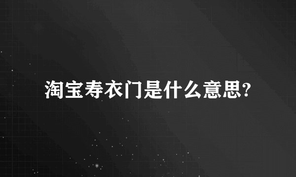 淘宝寿衣门是什么意思?