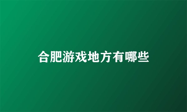 合肥游戏地方有哪些