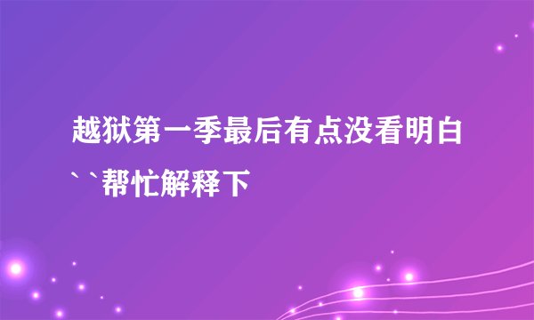 越狱第一季最后有点没看明白` `帮忙解释下