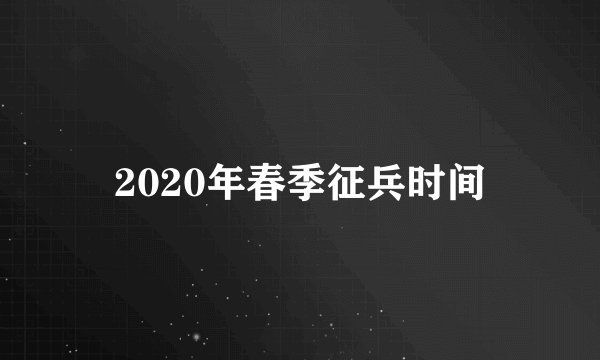 2020年春季征兵时间