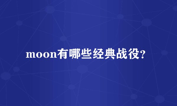 moon有哪些经典战役？