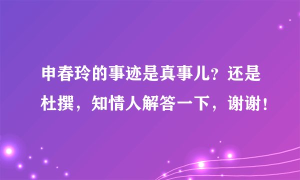 申春玲的事迹是真事儿？还是杜撰，知情人解答一下，谢谢！