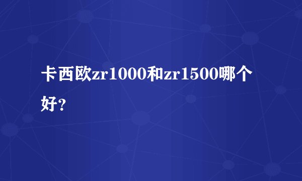 卡西欧zr1000和zr1500哪个好？
