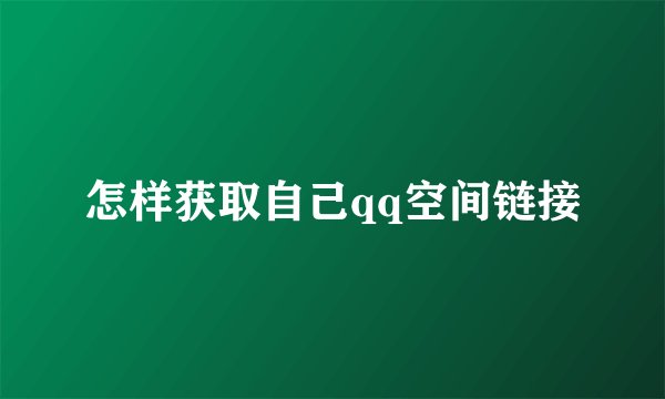 怎样获取自己qq空间链接