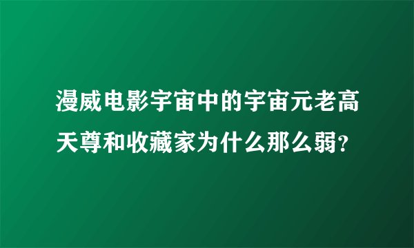 漫威电影宇宙中的宇宙元老高天尊和收藏家为什么那么弱？