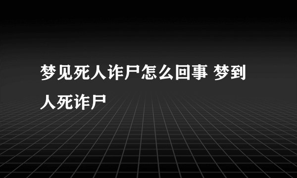 梦见死人诈尸怎么回事 梦到人死诈尸
