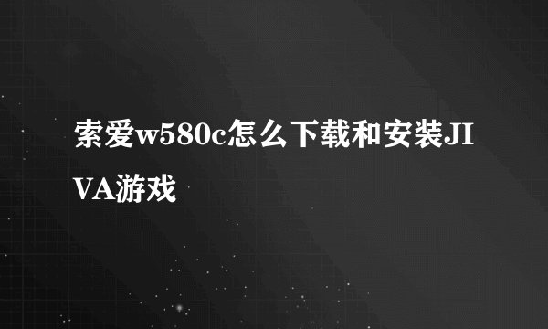 索爱w580c怎么下载和安装JIVA游戏