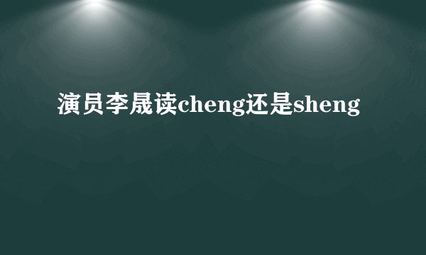 演员李晟读cheng还是sheng