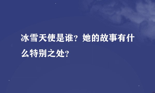 冰雪天使是谁？她的故事有什么特别之处？
