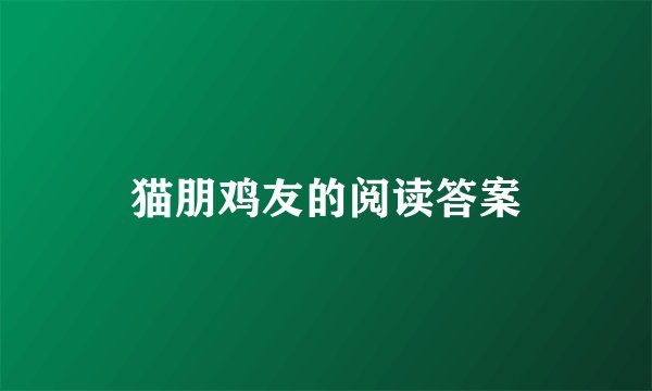 猫朋鸡友的阅读答案