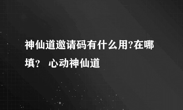 神仙道邀请码有什么用?在哪填？ 心动神仙道